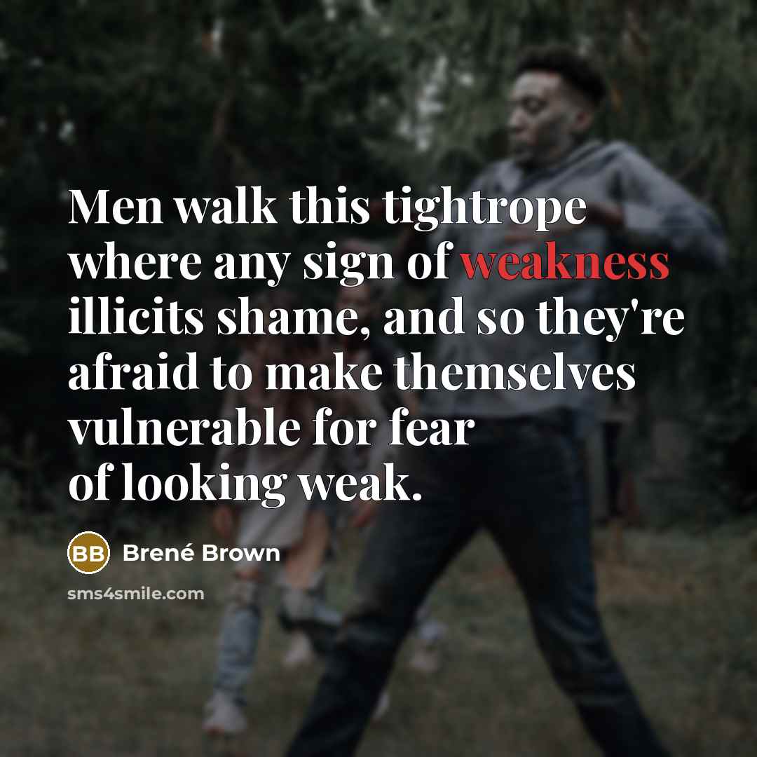 “Men walk this tightrope where any sign of weakness illicits…” quote by Brené Brown