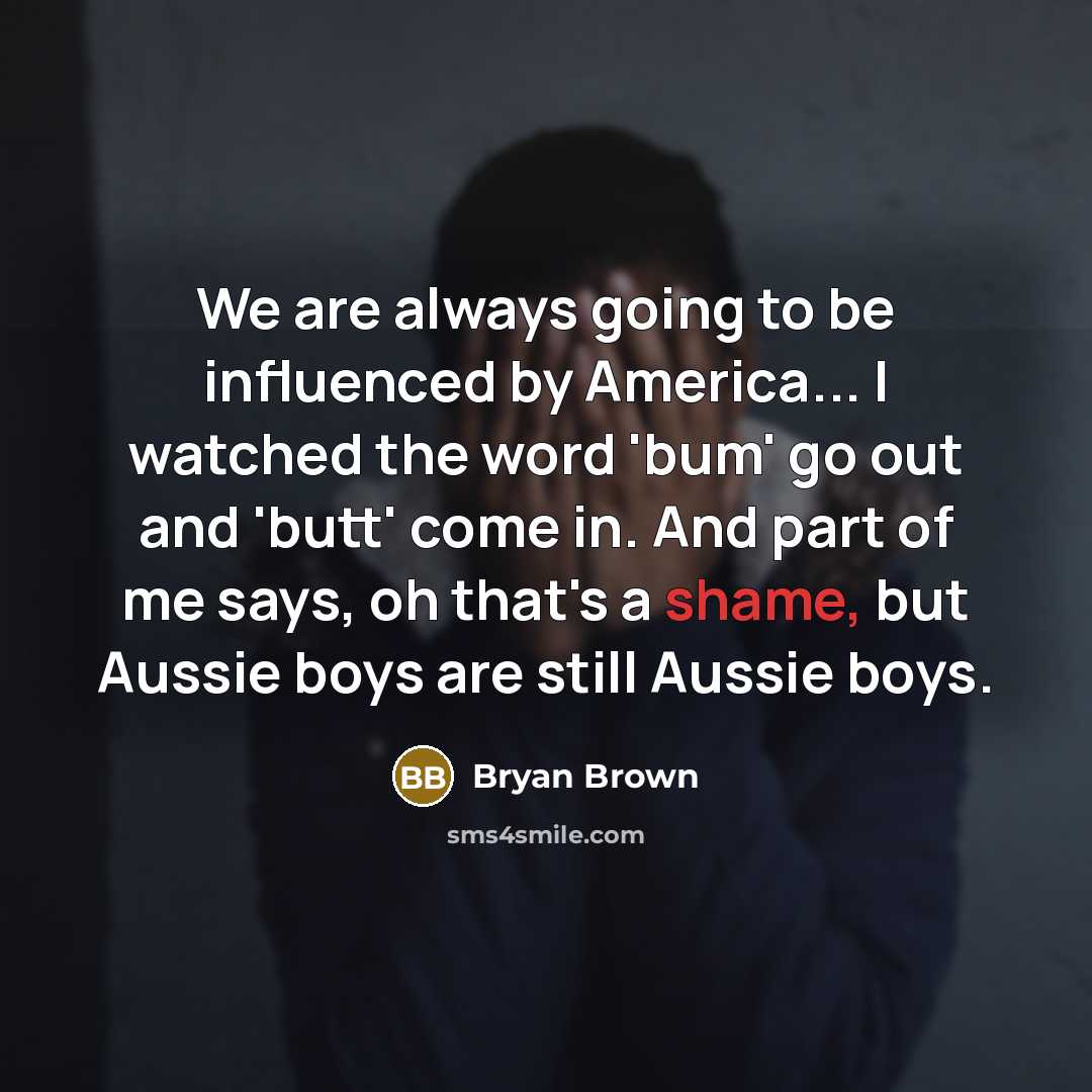 “We are always going to be influenced by America... I…” quote by Bryan Brown