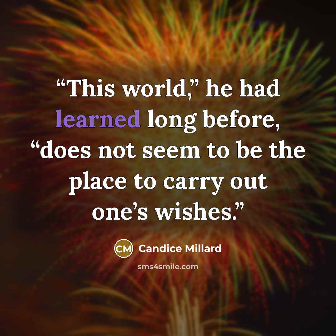 “This world,” he had learned long before, “does not seem to be the place to carry out one’s wishes.” quote by Candice Millard