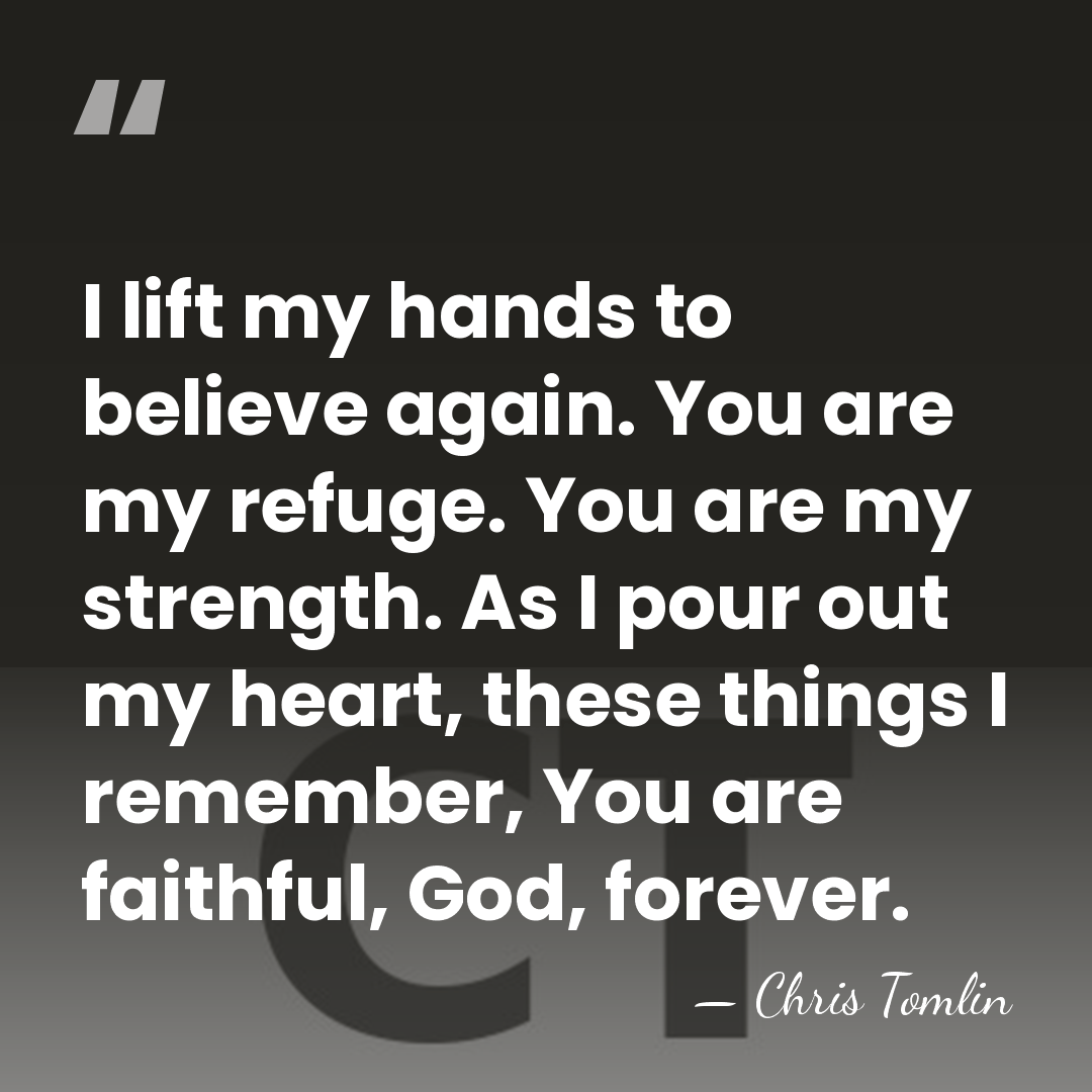 I lift my hands to believe again. You are my refuge. You&hellip; - Chris Tomlin