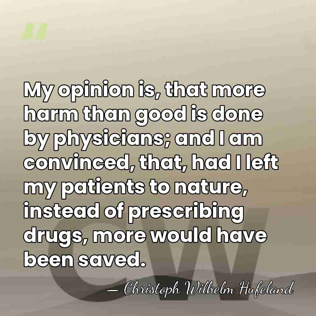 My opinion is, that more harm than good is done by physicians;&hellip; - Christoph Wilhelm Hufeland