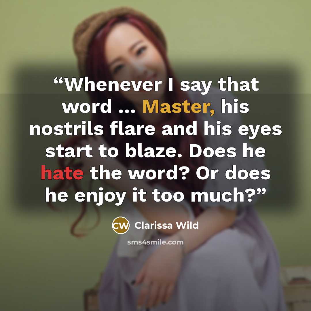 “Whenever I say that word … Master, his nostrils flare and his eyes start to blaze. Does he hate the word? Or does he enjoy it too much?” quote by Clarissa Wild