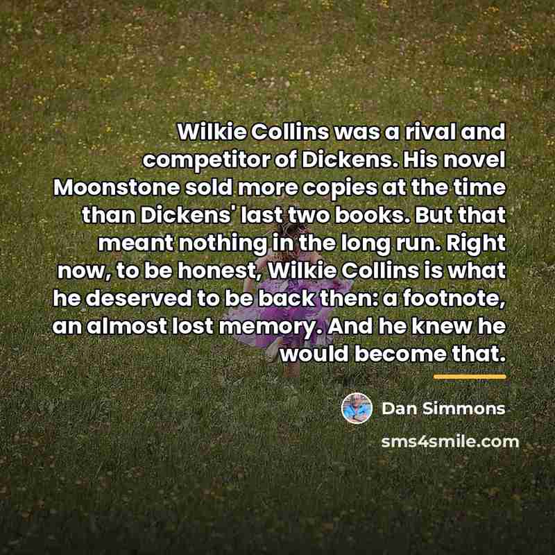 “Wilkie Collins was a rival and competitor of Dickens. His…” quote by Dan Simmons