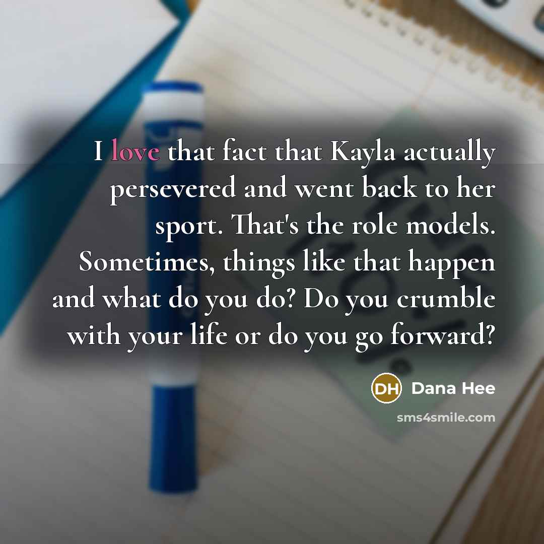 “I love that fact that Kayla actually persevered and went…” quote by Dana Hee