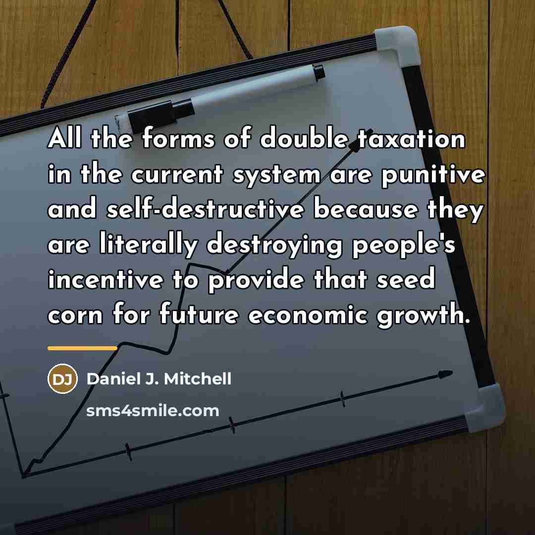 “All the forms of double taxation in the current system…” quote by Daniel J. Mitchell
