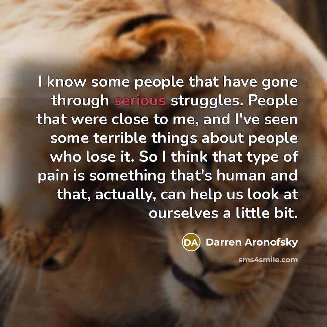 “I know some people that have gone through serious struggles.…” quote by Darren Aronofsky