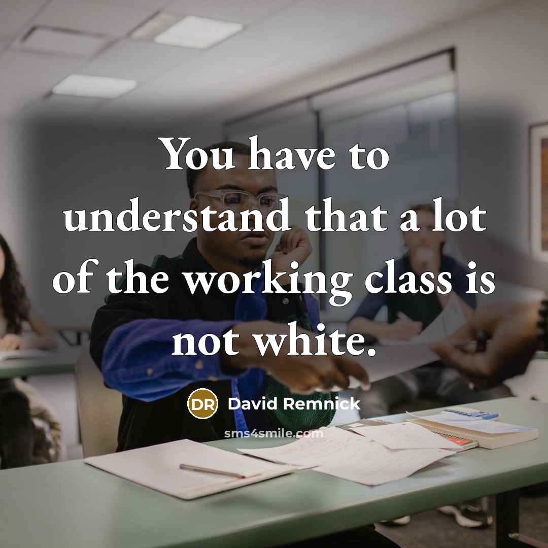 “You have to understand that a lot of the working…” quote by David Remnick