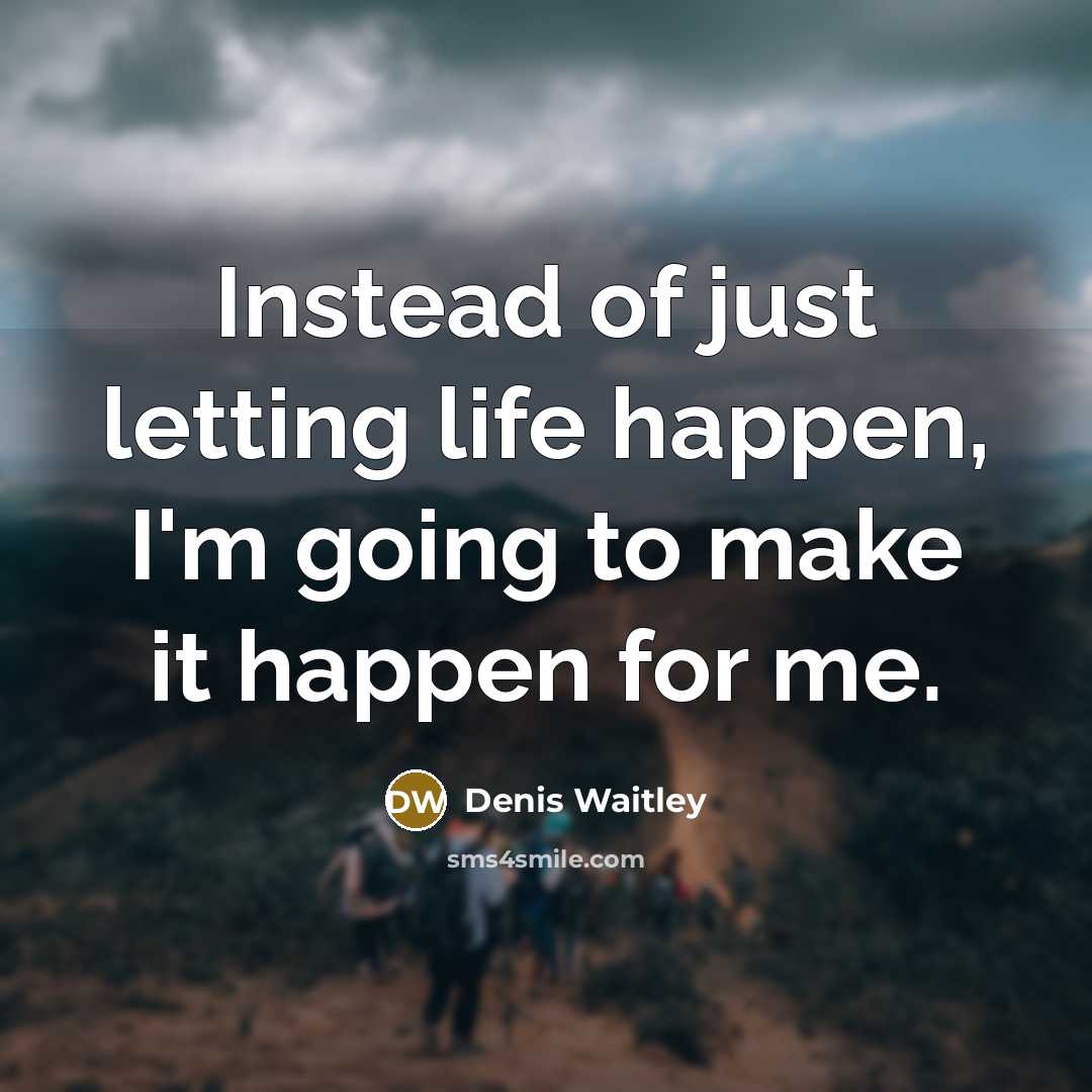 “Instead of just letting life happen, I'm going to make…” quote by Denis Waitley