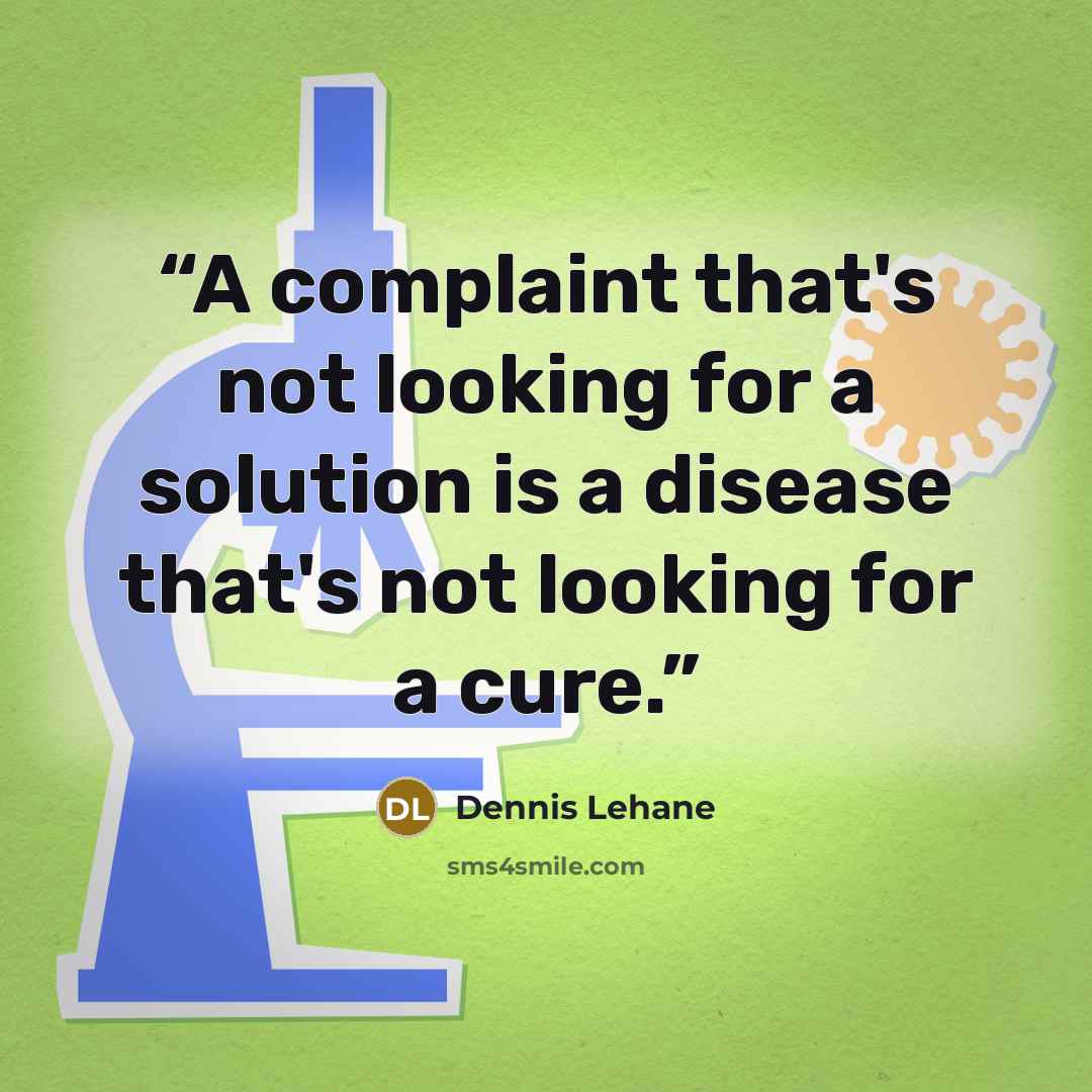 “A complaint that's not looking for a solution is a disease that's not looking for a cure.” quote by Dennis Lehane