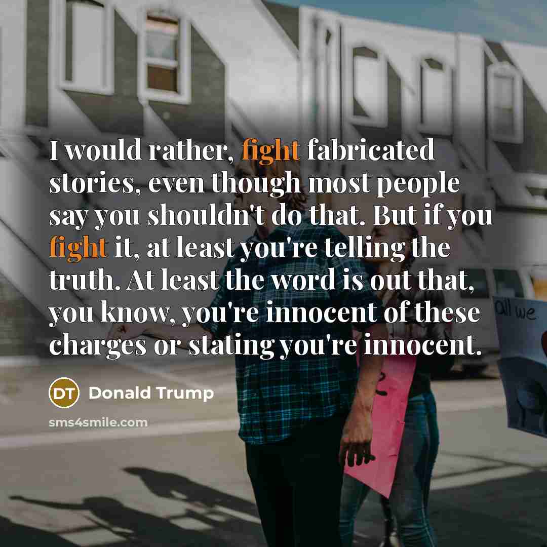 “I would rather, fight fabricated stories, even though most people…” quote by Donald Trump