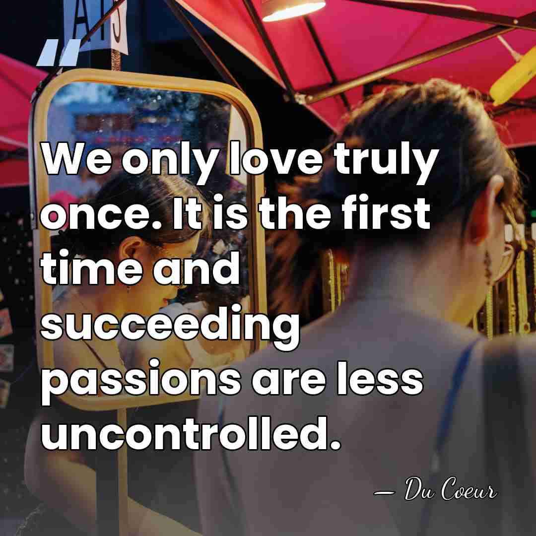 We only love truly once. It is the first time and succeeding&hellip; - Du Coeur