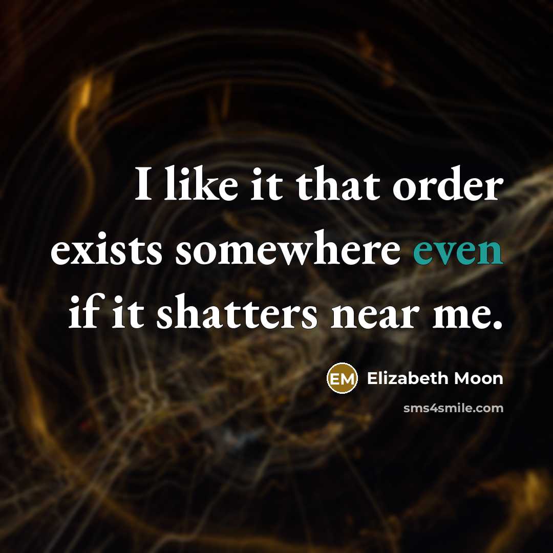 “I like it that order exists somewhere even if it…” quote by Elizabeth Moon