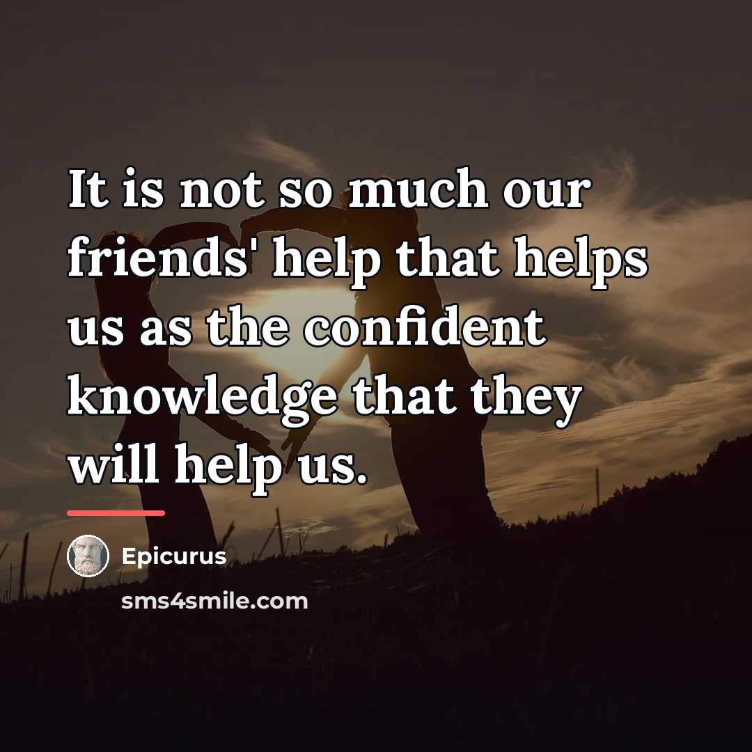 “It is not so much our friends' help that helps…” quote by Epicurus