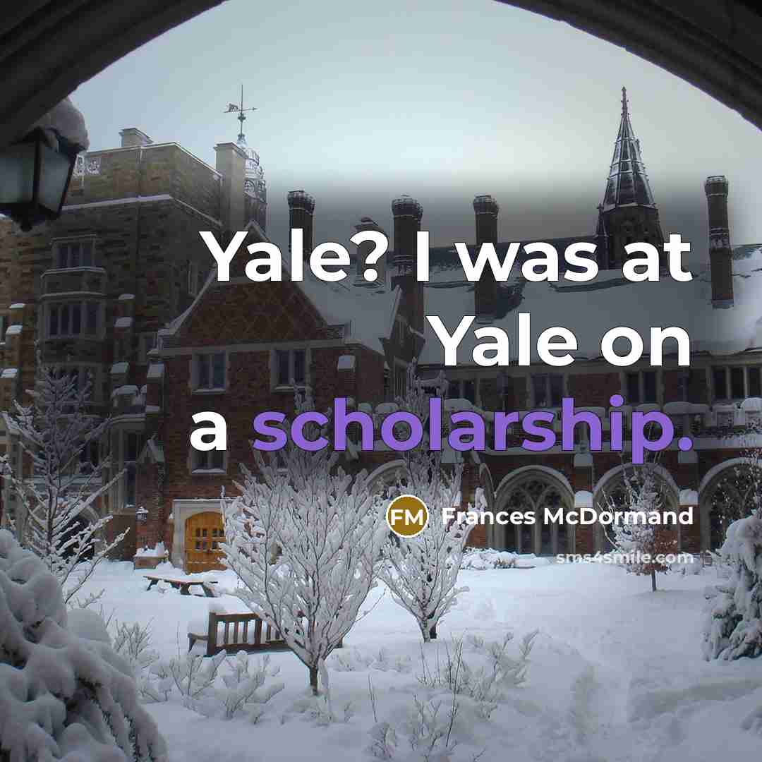 “Yale? I was at Yale on a scholarship.…” quote by Frances McDormand