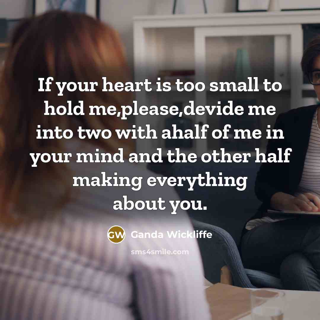 “If your heart is too small to hold me,please,devide me into two with ahalf of me in your mind and the other half making everything about you.” quote by Ganda Wickliffe