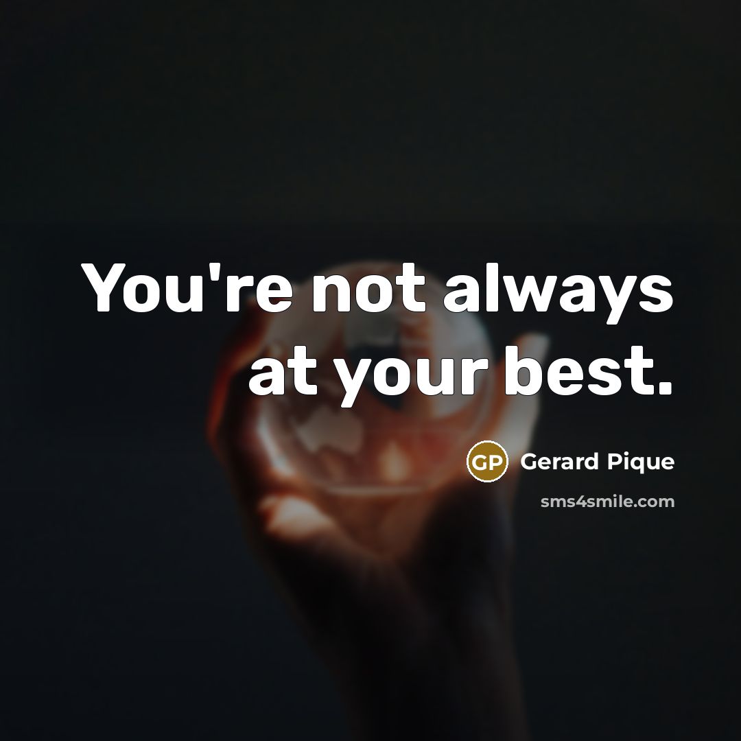 “You're not always at your best.…” quote by Gerard Pique