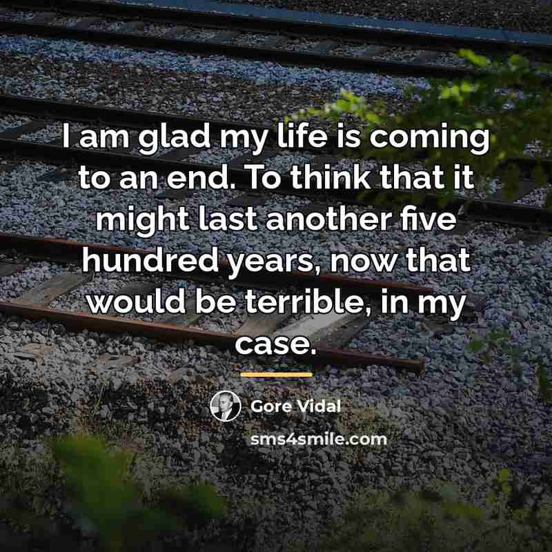 “I am glad my life is coming to an end.…” quote by Gore Vidal