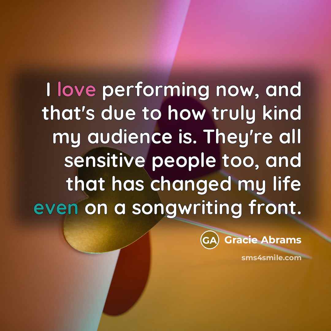 “I love performing now, and that's due to how truly…” quote by Gracie Abrams
