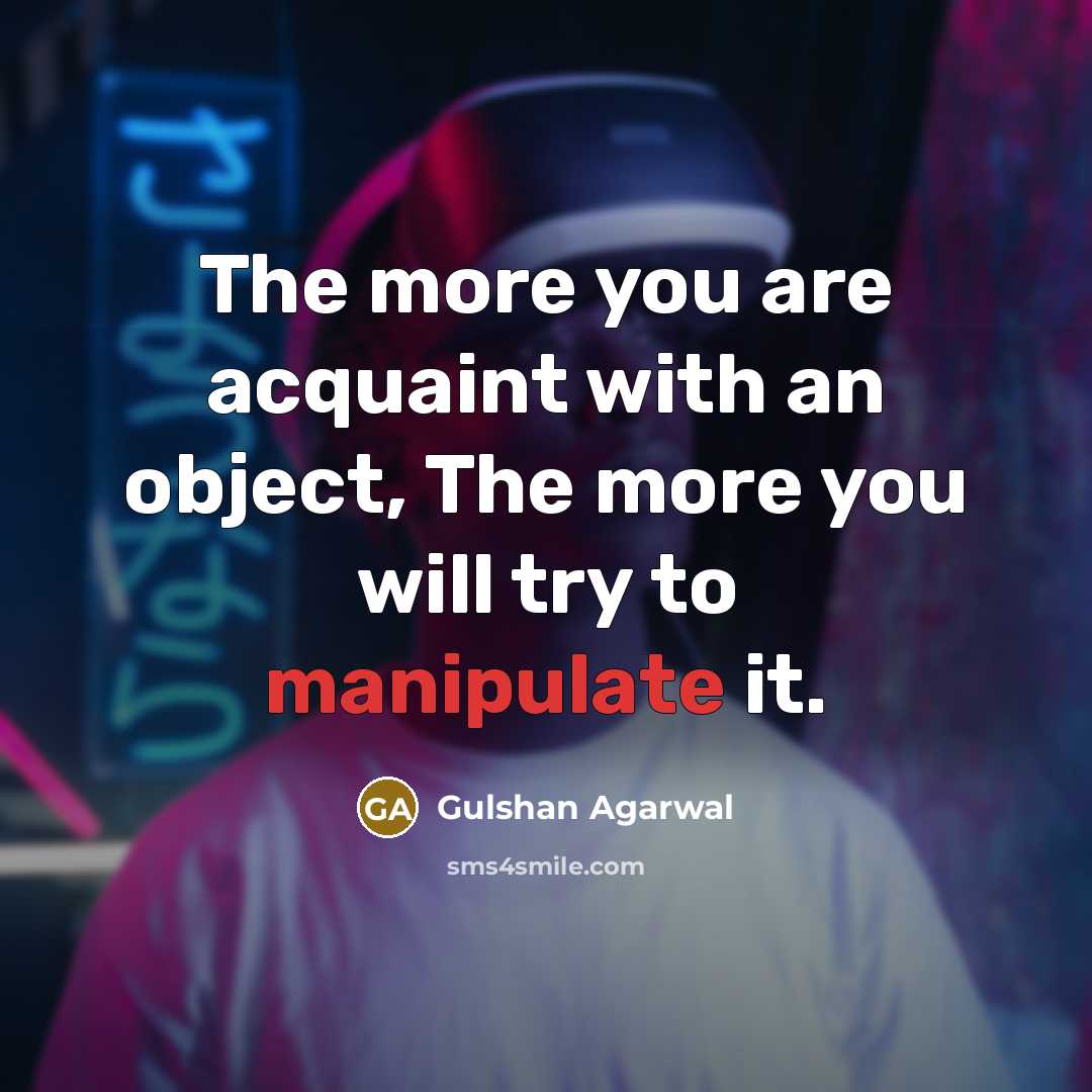 “The more you are acquaint with an object, The more…” quote by Gulshan Agarwal