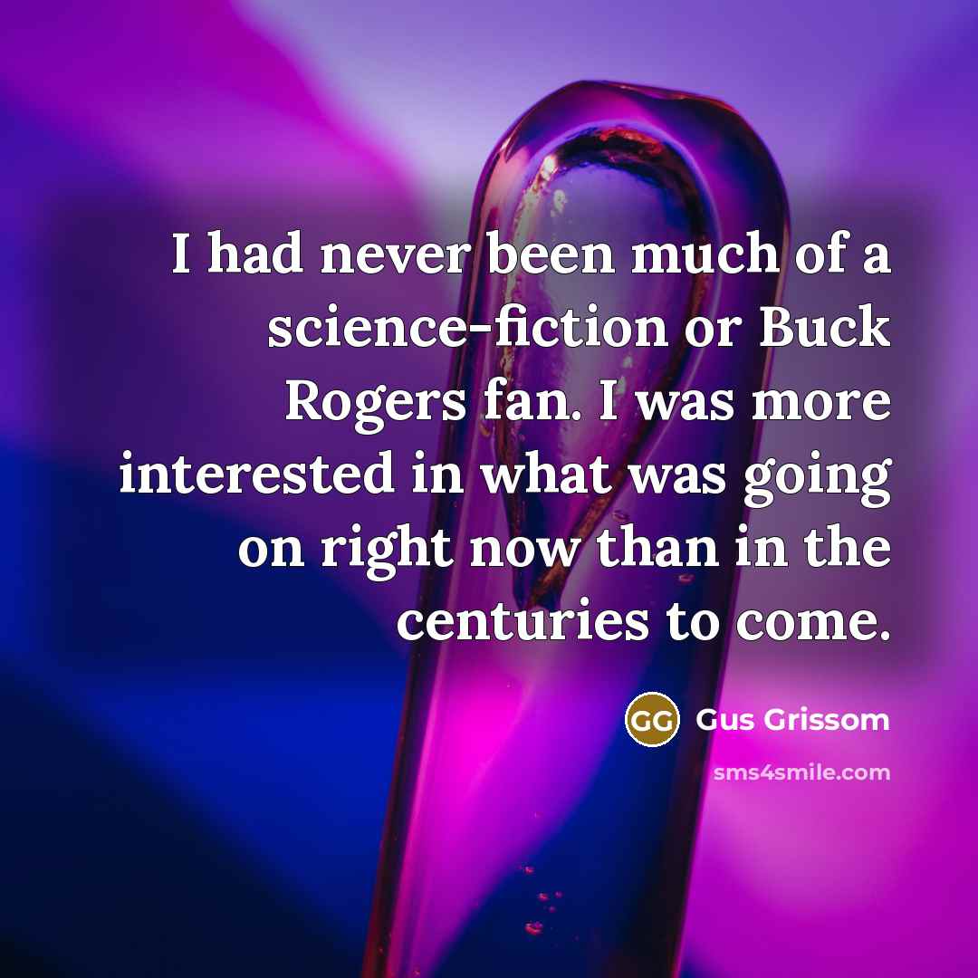 “I had never been much of a science-fiction or Buck Rogers fan. I was more interested in what was going on right now than in the centuries to come.” quote by Gus Grissom