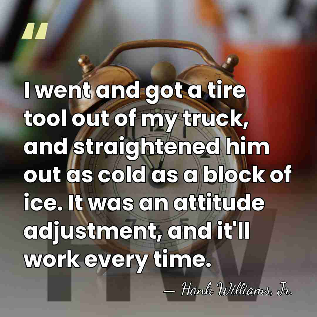 I went and got a tire tool out of my truck, and&hellip; - Hank Williams, Jr.