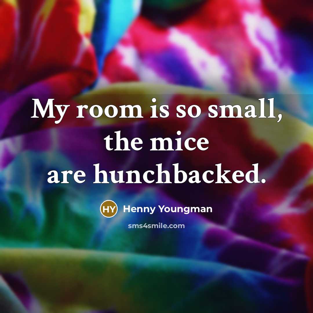 “My room is so small, the mice are hunchbacked.…” quote by Henny Youngman