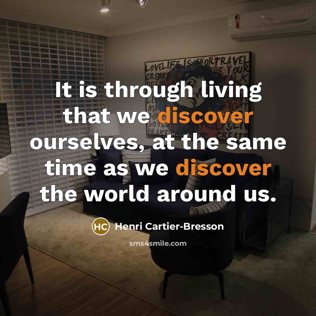 “It is through living that we discover ourselves, at the same time as we discover the world around us.” quote by Henri Cartier-Bresson