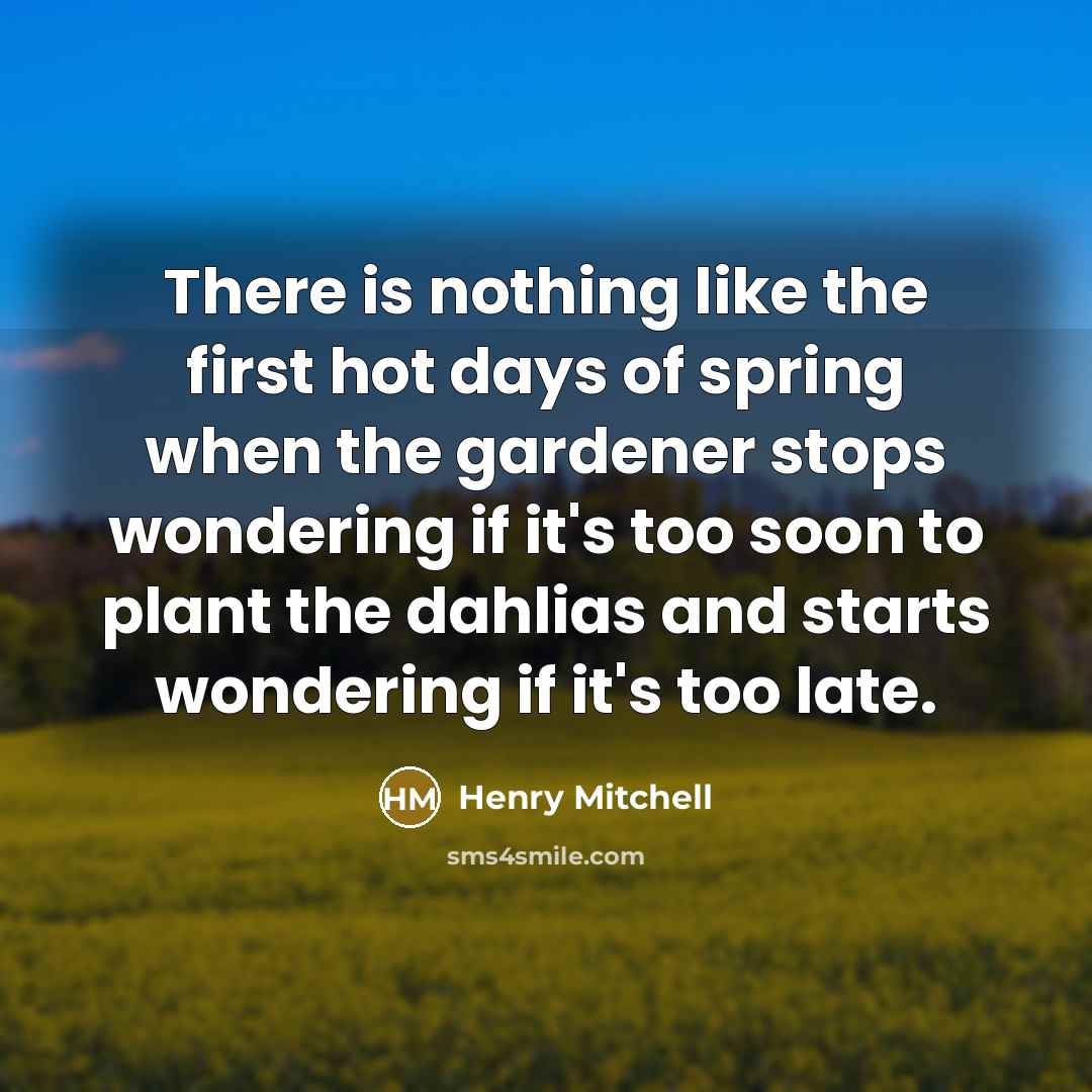 “There is nothing like the first hot days of spring…” quote by Henry Mitchell