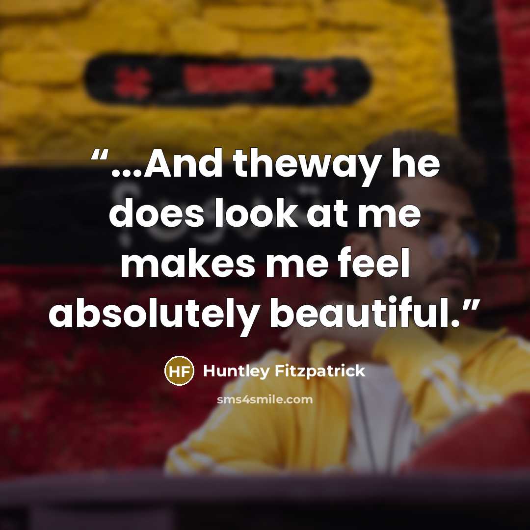 “...And theway he does look at me makes me feel absolutely beautiful.” quote by Huntley Fitzpatrick