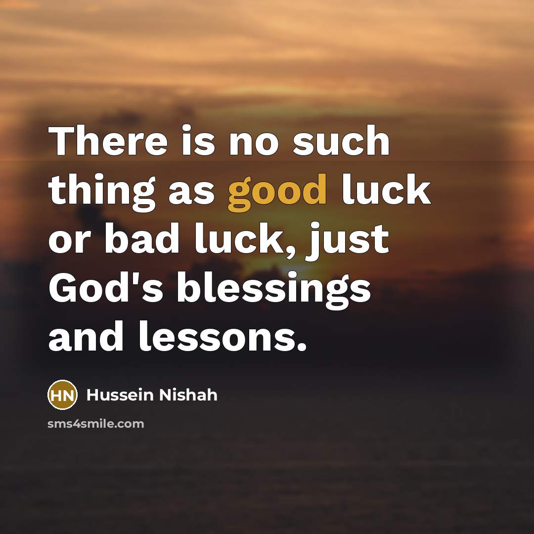 “There is no such thing as good luck or bad…” quote by Hussein Nishah