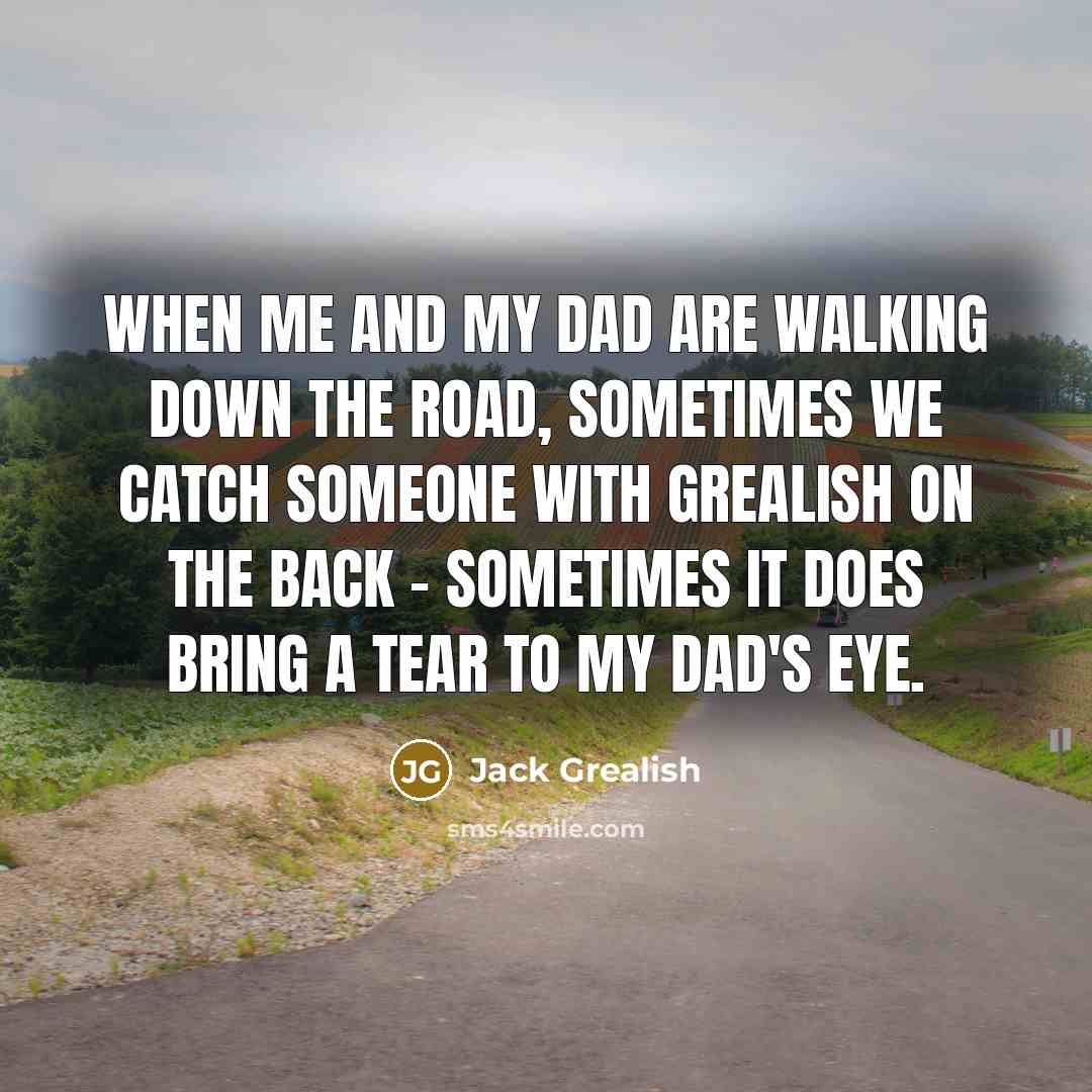 “When me and my dad are walking down the road,…” quote by Jack Grealish