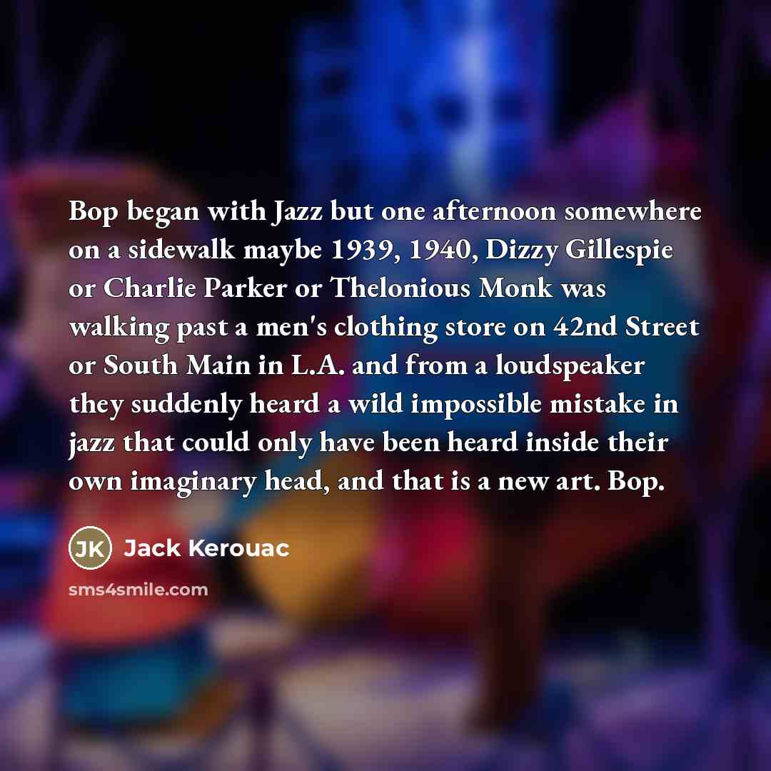 “Bop began with Jazz but one afternoon somewhere on a…” quote by Jack Kerouac