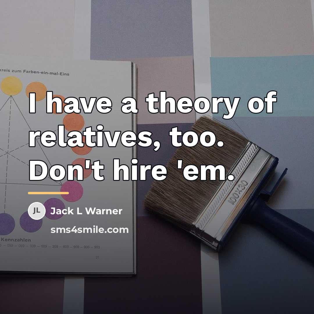 “I have a theory of relatives, too. Don't hire 'em.…” quote by Anonymous