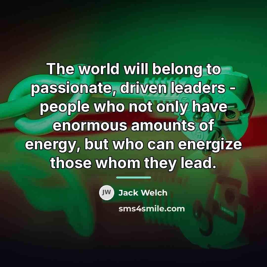 “The world will belong to passionate, driven leaders - people…” quote by Jack Welch