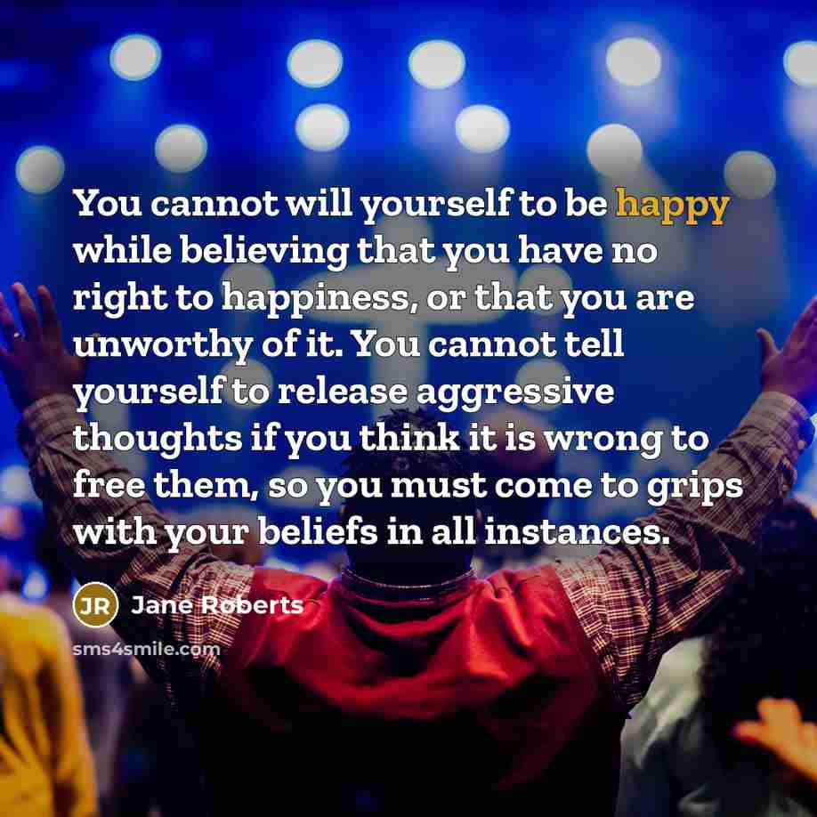 “You cannot will yourself to be happy while believing that…” quote by Jane Roberts