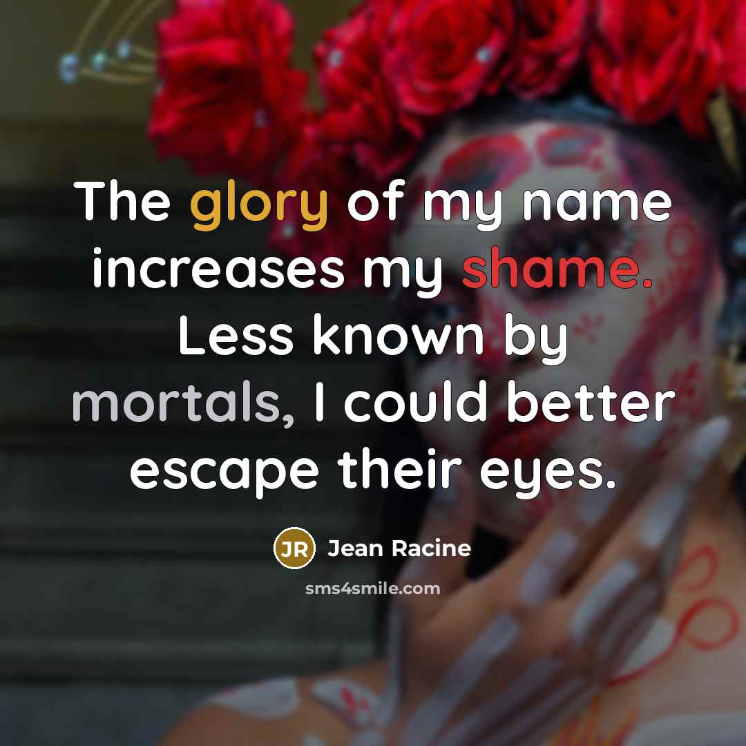 “The glory of my name increases my shame. Less known…” quote by Jean Racine