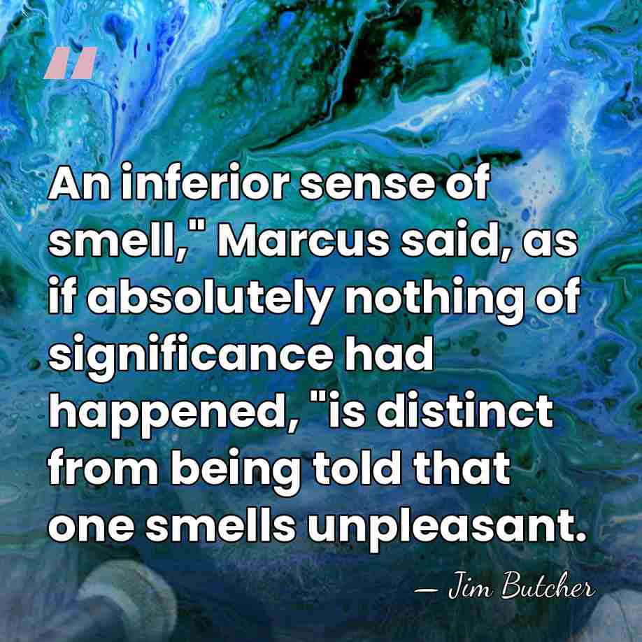 An inferior sense of smell," Marcus said, as if absolutely nothing of&hellip; - Jim Butcher