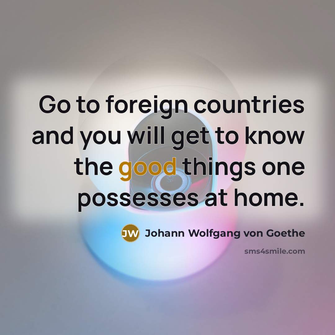 “Go to foreign countries and you will get to know…” quote by Johann Wolfgang von Goethe