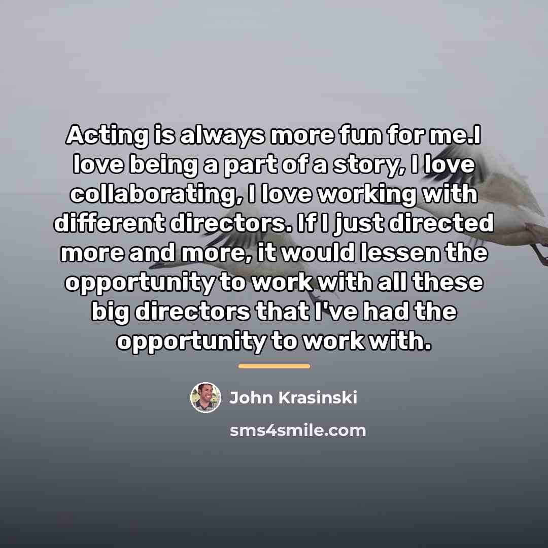 “Acting is always more fun for me.I love being a…” quote by John Krasinski