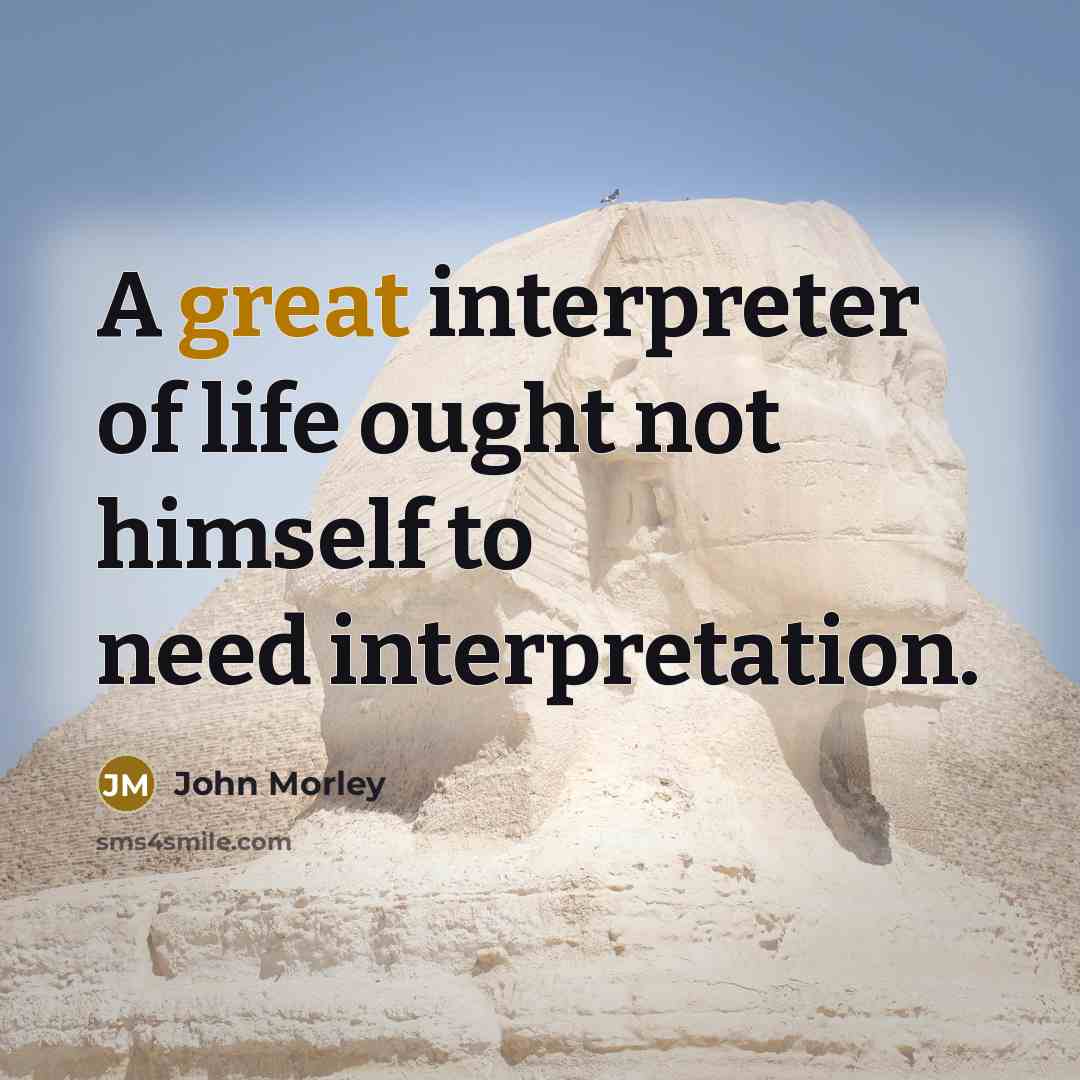 “A great interpreter of life ought not himself to need…” quote by John Morley