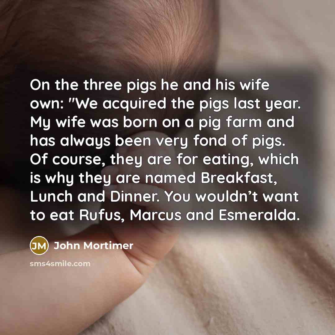 “On the three pigs he and his wife own: "We…” quote by John Mortimer