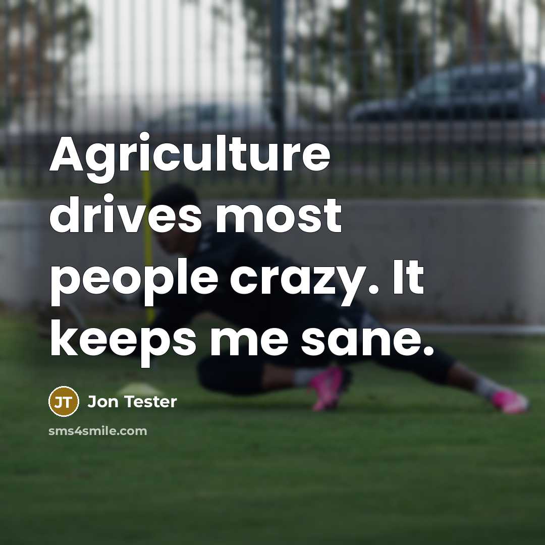 “Agriculture drives most people crazy. It keeps me sane.…” quote by Jon Tester