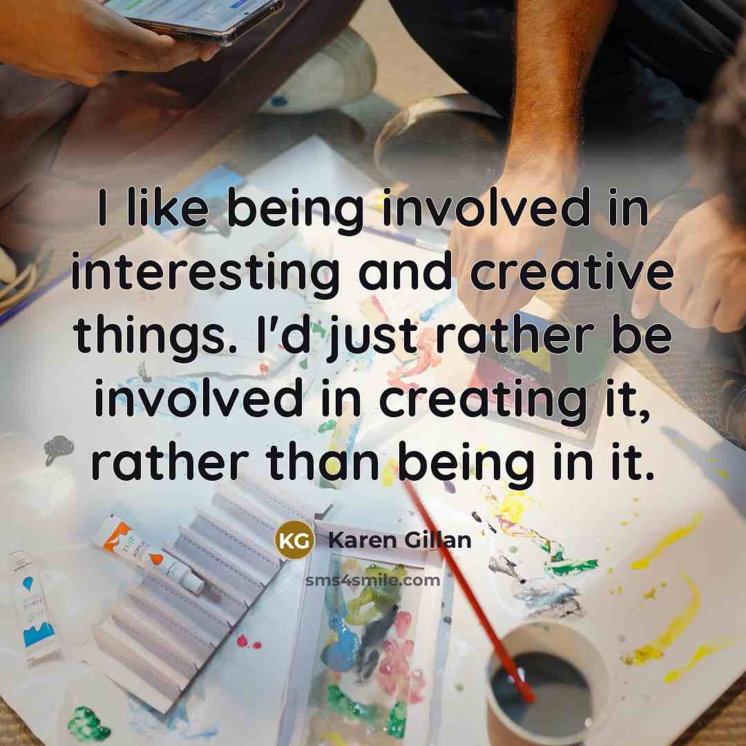 “I like being involved in interesting and creative things. I'd…” quote by Karen Gillan