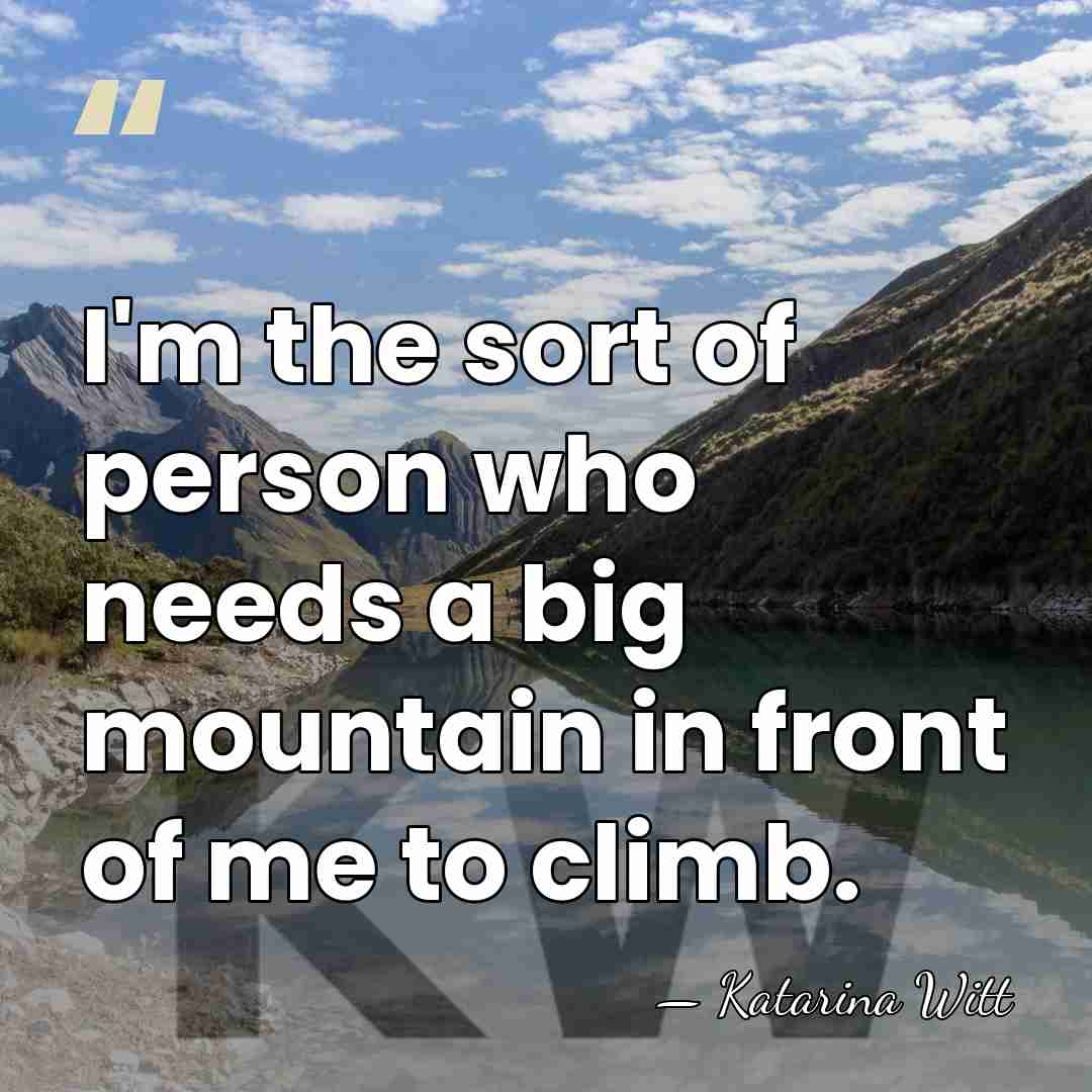 I'm the sort of person who needs a big mountain in front&hellip; - Katarina Witt