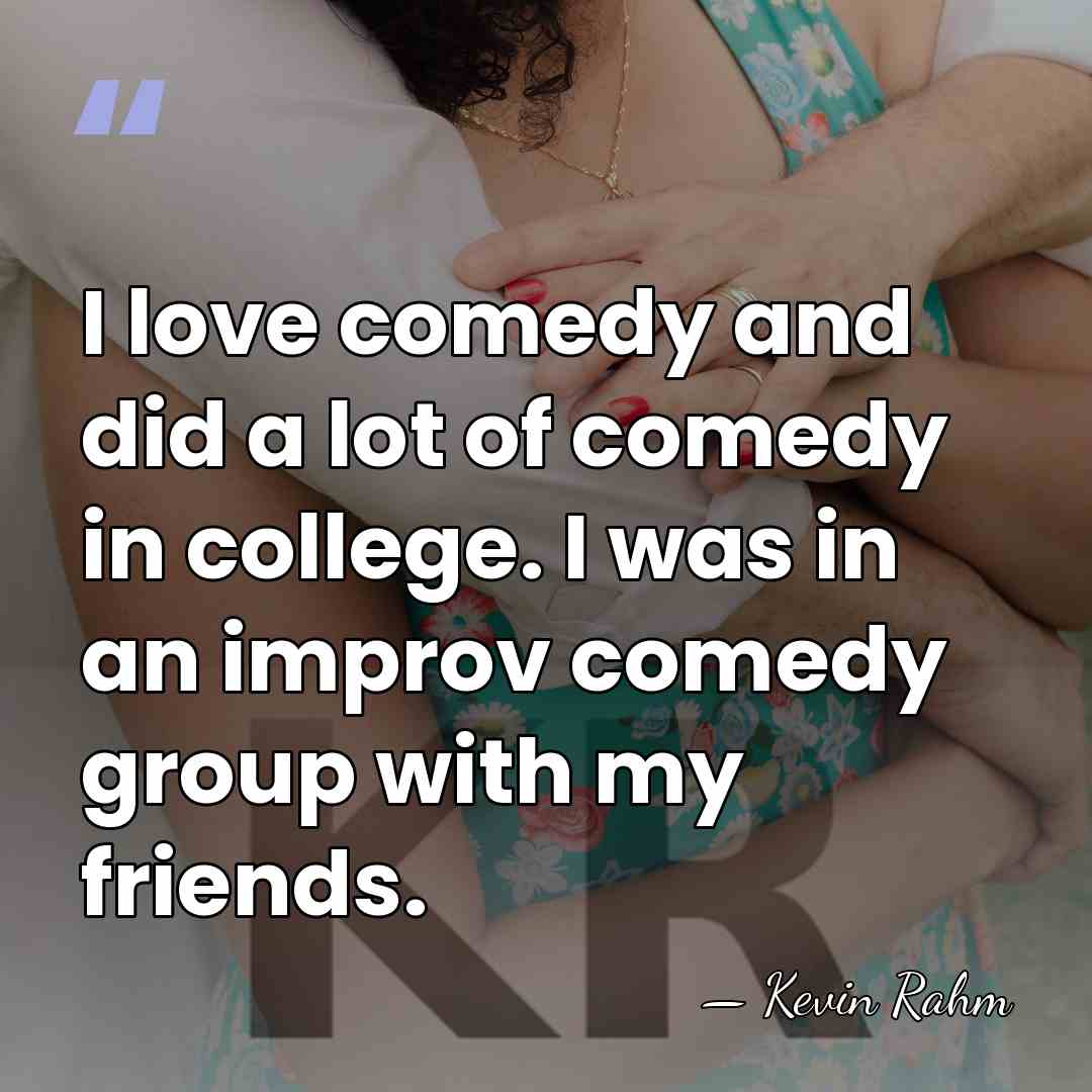 I love comedy and did a lot of comedy in college. I&hellip; - Kevin Rahm