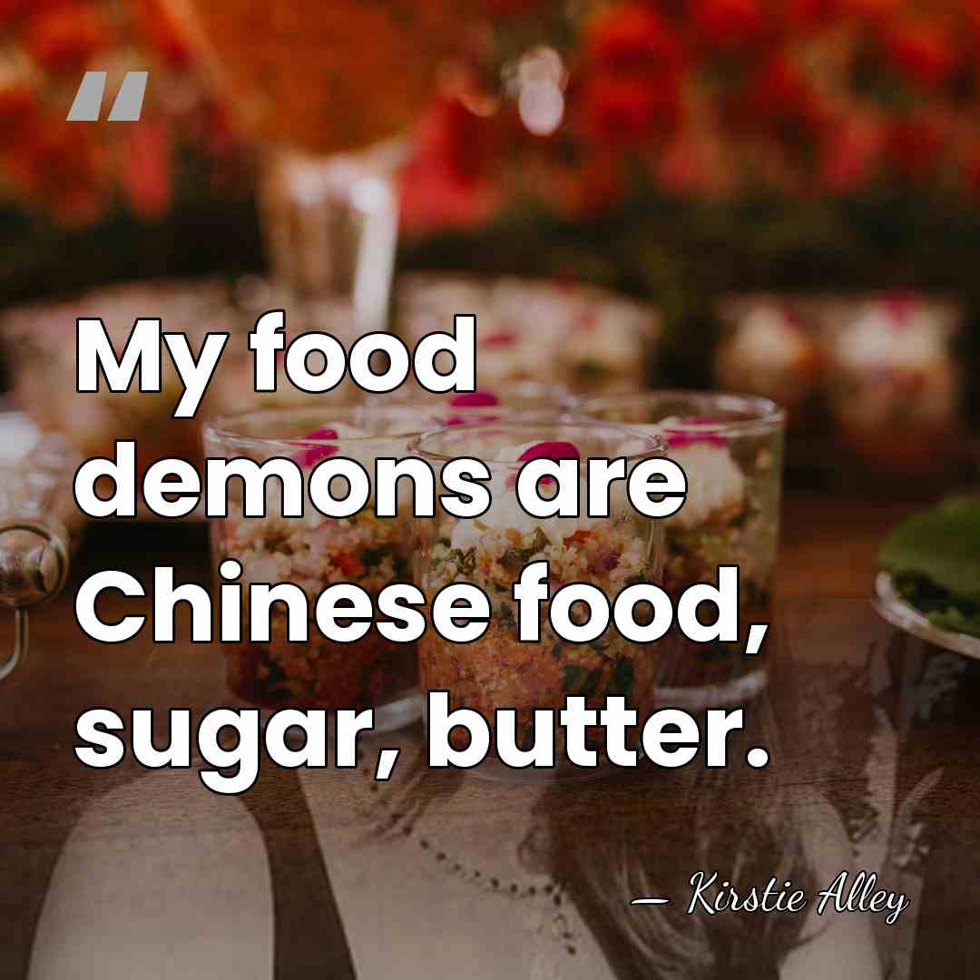 My food demons are Chinese food, sugar, butter. - Kirstie Alley