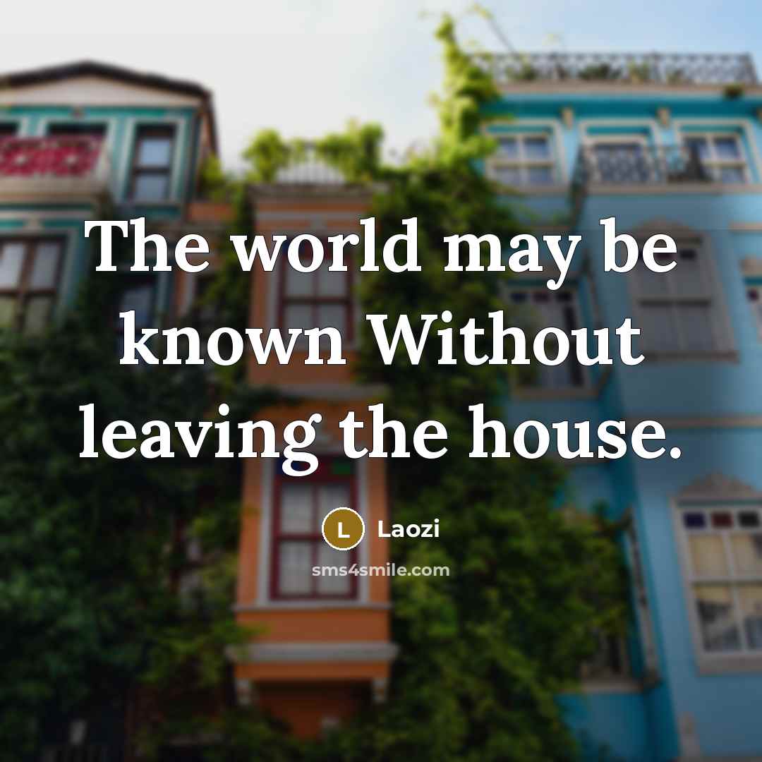 “The world may be known Without leaving the house.…” quote by Laozi