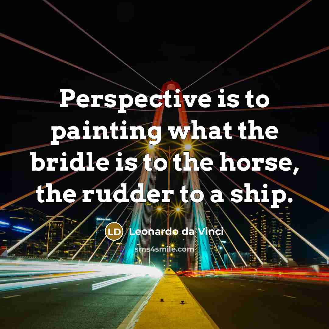 “Perspective is to painting what the bridle is to the horse, the rudder to a ship.” quote by Leonardo da Vinci