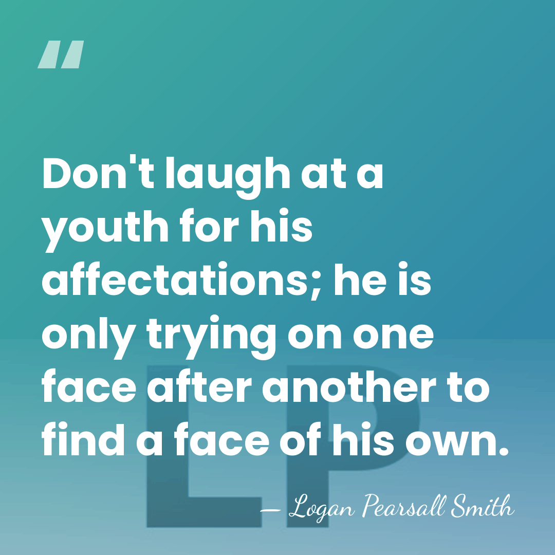 Don't laugh at a youth for his affectations; he is only trying&hellip; - Logan Pearsall Smith