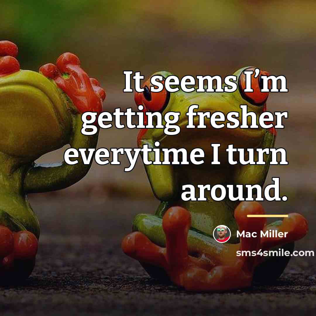 “It seems I’m getting fresher everytime I turn around.…” quote by Mac Miller